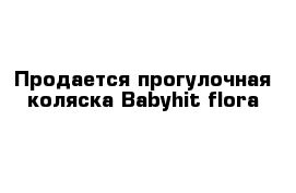 Продается прогулочная коляска Babyhit flora